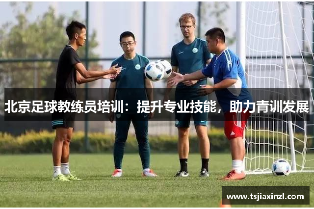 北京足球教练员培训：提升专业技能，助力青训发展